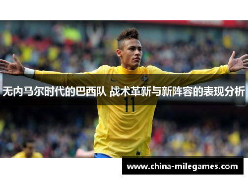 无内马尔时代的巴西队 战术革新与新阵容的表现分析