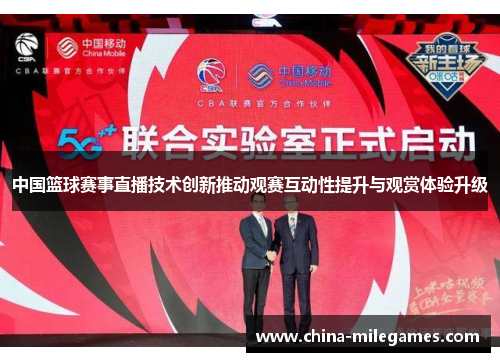 中国篮球赛事直播技术创新推动观赛互动性提升与观赏体验升级