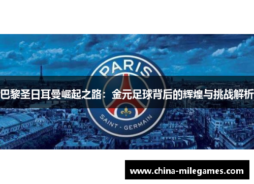 巴黎圣日耳曼崛起之路：金元足球背后的辉煌与挑战解析