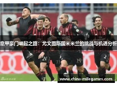 意甲豪门崛起之路：尤文图斯国米米兰的挑战与机遇分析