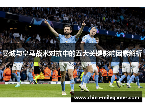 曼城与皇马战术对抗中的五大关键影响因素解析