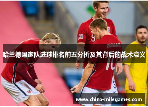 哈兰德国家队进球排名前五分析及其背后的战术意义