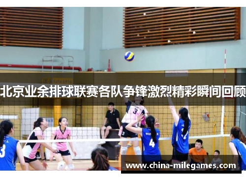 北京业余排球联赛各队争锋激烈精彩瞬间回顾