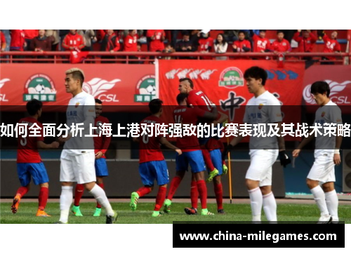 如何全面分析上海上港对阵强敌的比赛表现及其战术策略