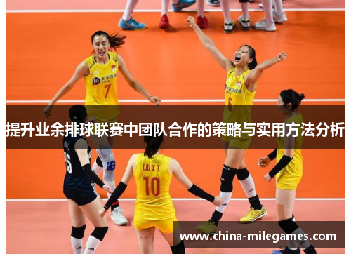 提升业余排球联赛中团队合作的策略与实用方法分析