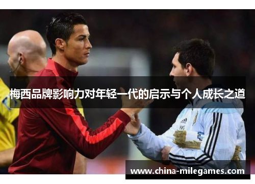 梅西品牌影响力对年轻一代的启示与个人成长之道
