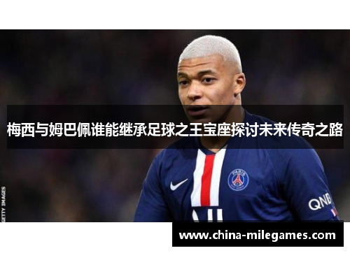 梅西与姆巴佩谁能继承足球之王宝座探讨未来传奇之路