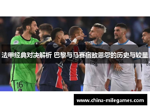 法甲经典对决解析 巴黎与马赛宿敌恩怨的历史与较量