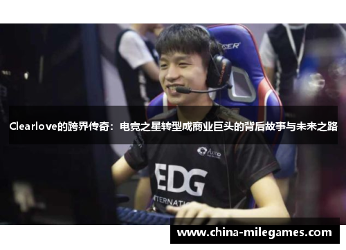 Clearlove的跨界传奇：电竞之星转型成商业巨头的背后故事与未来之路