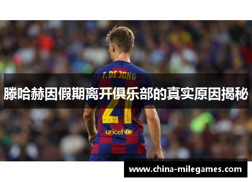滕哈赫因假期离开俱乐部的真实原因揭秘