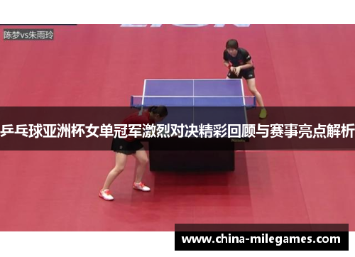 乒乓球亚洲杯女单冠军激烈对决精彩回顾与赛事亮点解析
