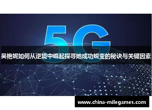 吴艳妮如何从逆境中崛起探寻她成功蜕变的秘诀与关键因素