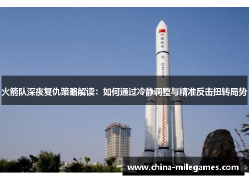 火箭队深夜复仇策略解读：如何通过冷静调整与精准反击扭转局势