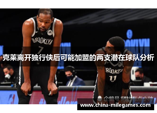 克莱离开独行侠后可能加盟的两支潜在球队分析
