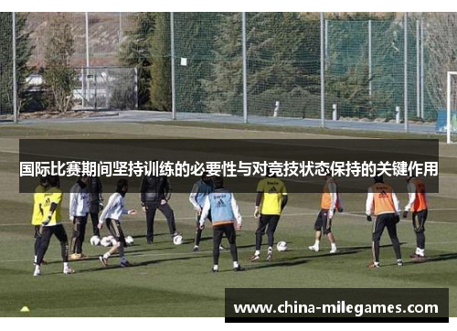 国际比赛期间坚持训练的必要性与对竞技状态保持的关键作用