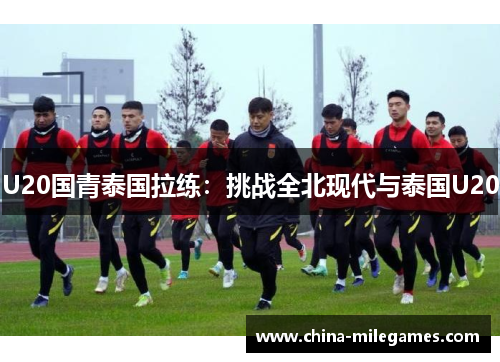 U20国青泰国拉练：挑战全北现代与泰国U20