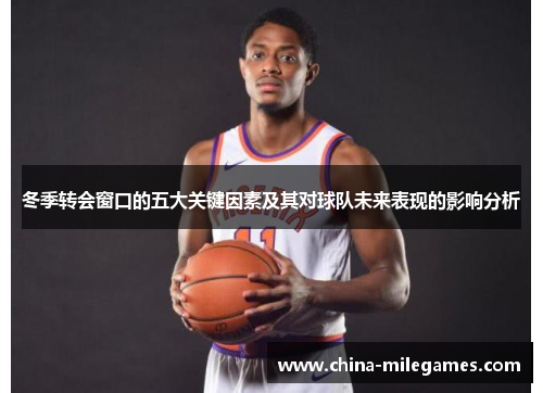 冬季转会窗口的五大关键因素及其对球队未来表现的影响分析