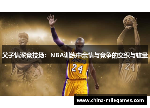 父子情深竞技场：NBA训练中亲情与竞争的交织与较量