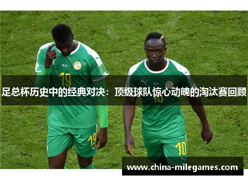 足总杯历史中的经典对决：顶级球队惊心动魄的淘汰赛回顾