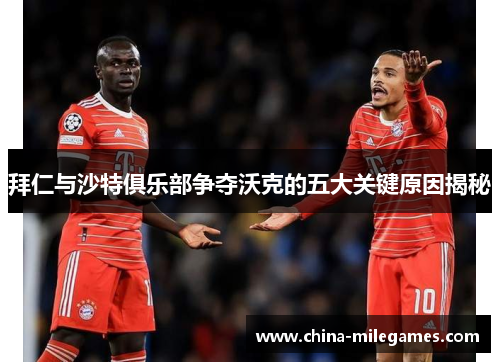 拜仁与沙特俱乐部争夺沃克的五大关键原因揭秘