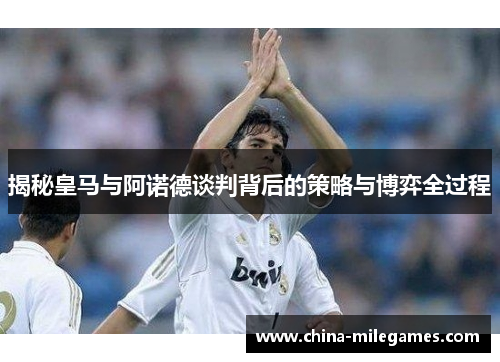 揭秘皇马与阿诺德谈判背后的策略与博弈全过程