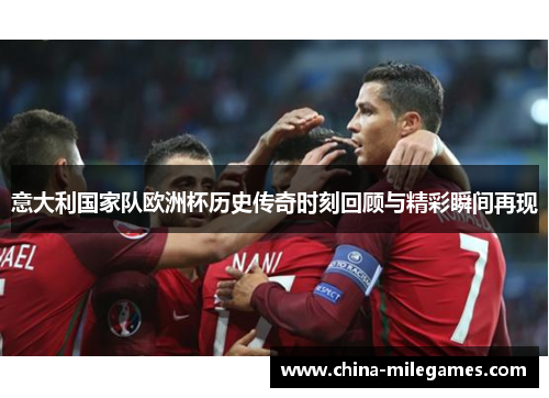 意大利国家队欧洲杯历史传奇时刻回顾与精彩瞬间再现