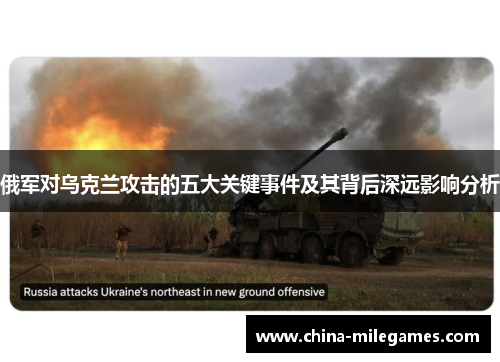 俄军对乌克兰攻击的五大关键事件及其背后深远影响分析
