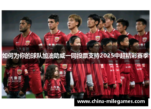 如何为你的球队加油助威一同投票支持2025中超精彩赛季