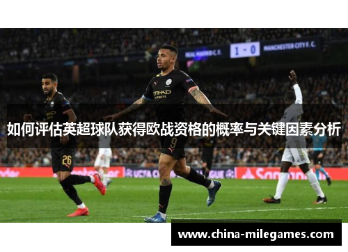 如何评估英超球队获得欧战资格的概率与关键因素分析