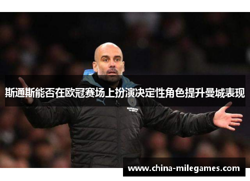 斯通斯能否在欧冠赛场上扮演决定性角色提升曼城表现