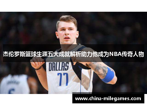 杰伦罗斯篮球生涯五大成就解析助力他成为NBA传奇人物