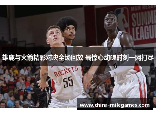 雄鹿与火箭精彩对决全场回放 最惊心动魄时刻一网打尽
