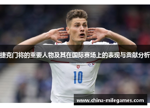 捷克门将的重要人物及其在国际赛场上的表现与贡献分析