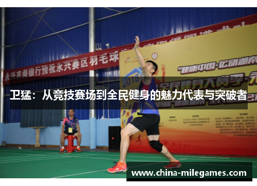 卫猛：从竞技赛场到全民健身的魅力代表与突破者
