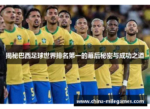 揭秘巴西足球世界排名第一的幕后秘密与成功之道