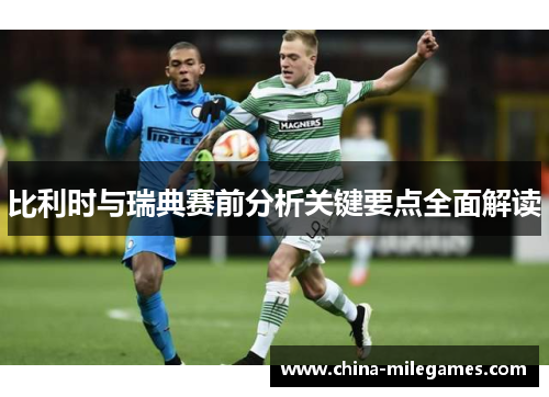 比利时与瑞典赛前分析关键要点全面解读