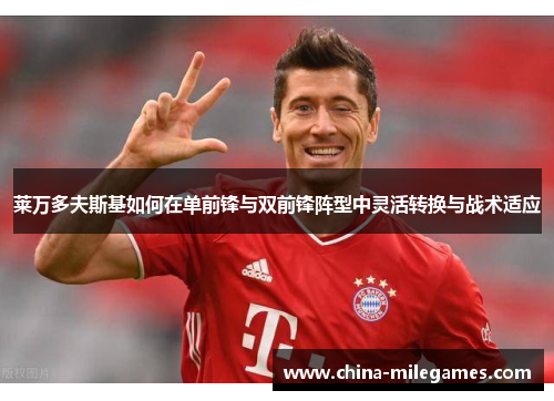 莱万多夫斯基如何在单前锋与双前锋阵型中灵活转换与战术适应