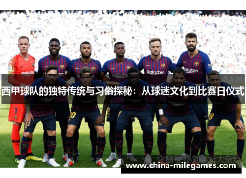 西甲球队的独特传统与习俗探秘:从球迷文化到比赛日仪式