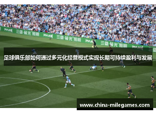 足球俱乐部如何通过多元化经营模式实现长期可持续盈利与发展