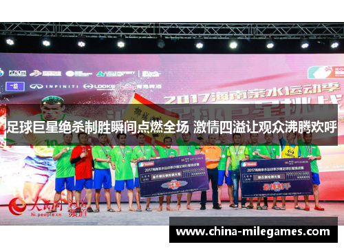 足球巨星绝杀制胜瞬间点燃全场 激情四溢让观众沸腾欢呼 足球巨星绝杀制胜瞬间点燃全场 激情四溢让观众沸腾欢呼