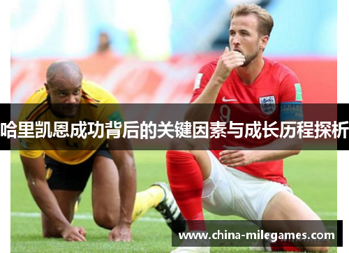 哈里凯恩成功背后的关键因素与成长历程探析