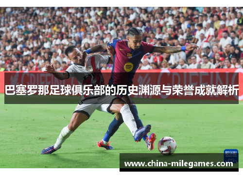 巴塞罗那足球俱乐部的历史渊源与荣誉成就解析 巴塞罗那足球俱乐部的历史渊源与荣誉成就解析