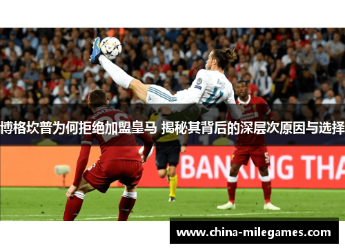 博格坎普为何拒绝加盟皇马 揭秘其背后的深层次原因与选择