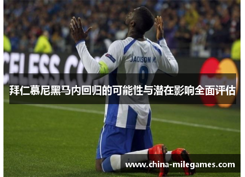 拜仁慕尼黑马内回归的可能性与潜在影响全面评估