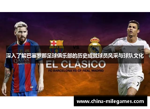 深入了解巴塞罗那足球俱乐部的历史成就球员风采与球队文化