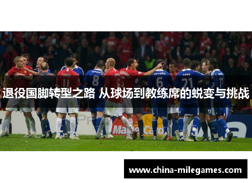 退役国脚转型之路 从球场到教练席的蜕变与挑战