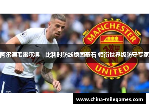 阿尔德韦雷尔德:比利时防线稳固基石 领衔世界级防守专家 阿尔德韦雷尔德:比利时防线稳固基石 领衔世界级防守专家