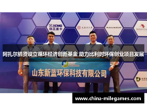 阿扎尔捐资设立循环经济创新基金 助力比利时环保创业项目发展 阿扎尔捐资设立循环经济创新基金 助力比利时环保创业项目发展