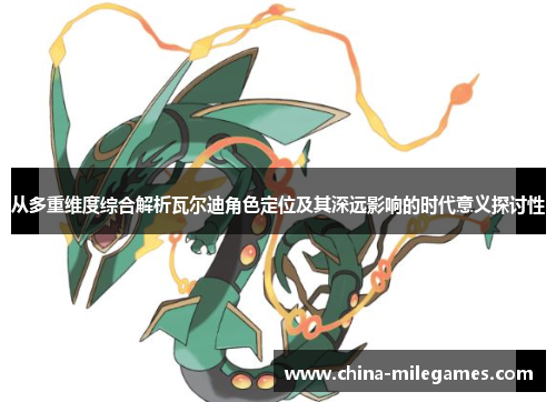 从多重维度综合解析瓦尔迪角色定位及其深远影响的时代意义探讨性 从多重维度综合解析瓦尔迪角色定位及其深远影响的时代意义探讨性