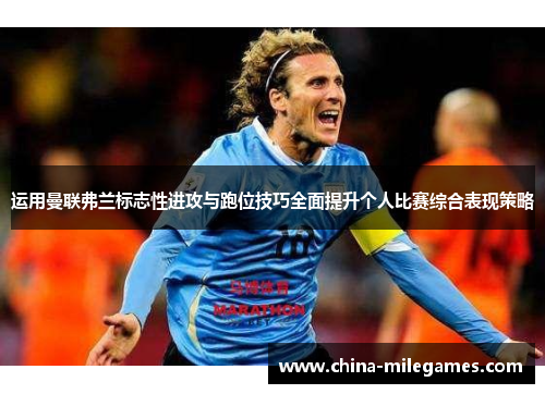运用曼联弗兰标志性进攻与跑位技巧全面提升个人比赛综合表现策略 运用曼联弗兰标志性进攻与跑位技巧全面提升个人比赛综合表现策略